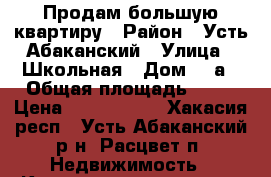 Продам большую квартиру › Район ­ Усть-Абаканский › Улица ­ Школьная › Дом ­ 4а › Общая площадь ­ 80 › Цена ­ 2 200 000 - Хакасия респ., Усть-Абаканский р-н, Расцвет п. Недвижимость » Квартиры продажа   . Хакасия респ.